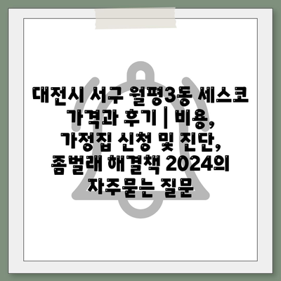 대전시 서구 월평3동 세스코 가격과 후기 | 비용, 가정집 신청 및 진단, 좀벌래 해결책 2024