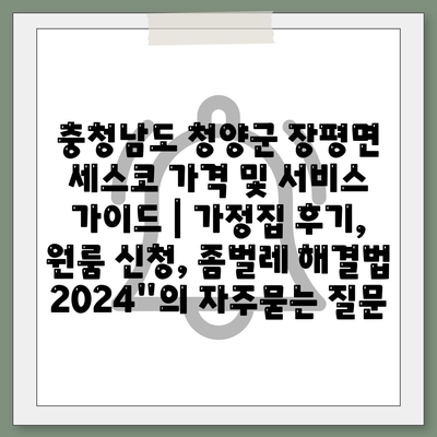 충청남도 청양군 장평면 세스코 가격 및 서비스 가이드 | 가정집 후기, 원룸 신청, 좀벌레 해결법 2024"