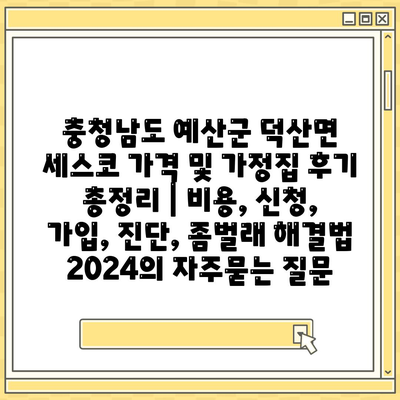 충청남도 예산군 덕산면 세스코 가격 및 가정집 후기 총정리 | 비용, 신청, 가입, 진단, 좀벌래 해결법 2024