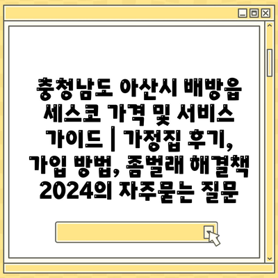 충청남도 아산시 배방읍 세스코 가격 및 서비스 가이드 | 가정집 후기, 가입 방법, 좀벌래 해결책 2024