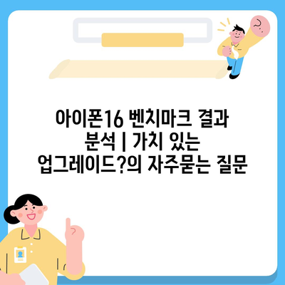 아이폰16 벤치마크 결과 분석 | 가치 있는 업그레이드?