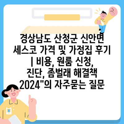 경상남도 산청군 신안면 세스코 가격 및 가정집 후기 | 비용, 원룸 신청, 진단, 좀벌래 해결책 2024"