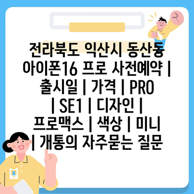 전라북도 익산시 동산동 아이폰16 프로 사전예약 | 출시일 | 가격 | PRO | SE1 | 디자인 | 프로맥스 | 색상 | 미니 | 개통