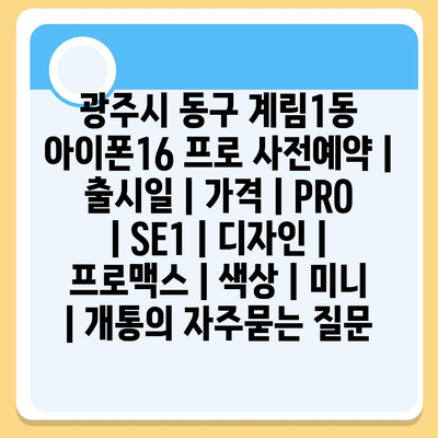 광주시 동구 계림1동 아이폰16 프로 사전예약 | 출시일 | 가격 | PRO | SE1 | 디자인 | 프로맥스 | 색상 | 미니 | 개통