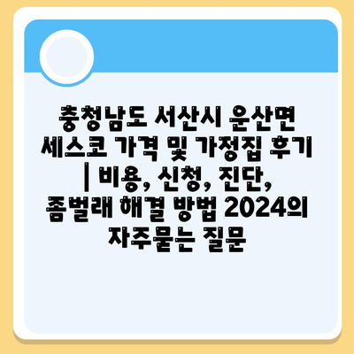 충청남도 서산시 운산면 세스코 가격 및 가정집 후기 | 비용, 신청, 진단, 좀벌래 해결 방법 2024