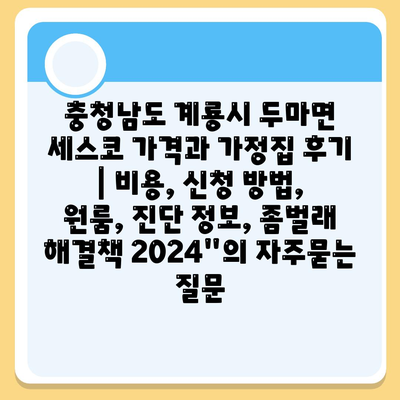 충청남도 계룡시 두마면 세스코 가격과 가정집 후기 | 비용, 신청 방법, 원룸, 진단 정보, 좀벌래 해결책 2024"