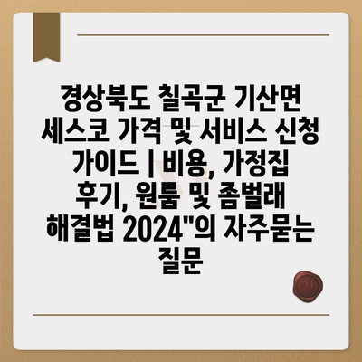 경상북도 칠곡군 기산면 세스코 가격 및 서비스 신청 가이드 | 비용, 가정집 후기, 원룸 및 좀벌래 해결법 2024"