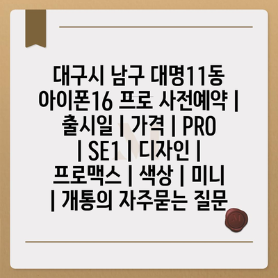 대구시 남구 대명11동 아이폰16 프로 사전예약 | 출시일 | 가격 | PRO | SE1 | 디자인 | 프로맥스 | 색상 | 미니 | 개통