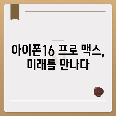 아이폰16 프로 맥스 | 모바일 혁명의 새로운 시대를 여는 스마트폰