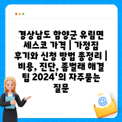 경상남도 함양군 유림면 세스코 가격 | 가정집 후기와 신청 방법 총정리 | 비용, 진단, 좀벌래 해결 팁 2024