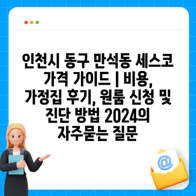 인천시 동구 만석동 세스코 가격 가이드 | 비용, 가정집 후기, 원룸 신청 및 진단 방법 2024