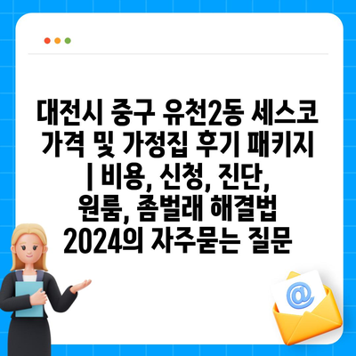 대전시 중구 유천2동 세스코 가격 및 가정집 후기 패키지 | 비용, 신청, 진단, 원룸, 좀벌래 해결법 2024