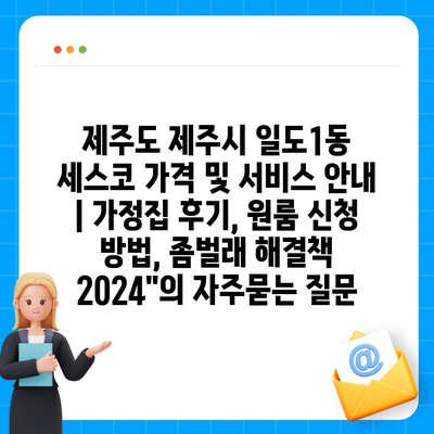 제주도 제주시 일도1동 세스코 가격 및 서비스 안내 | 가정집 후기, 원룸 신청 방법, 좀벌래 해결책 2024"