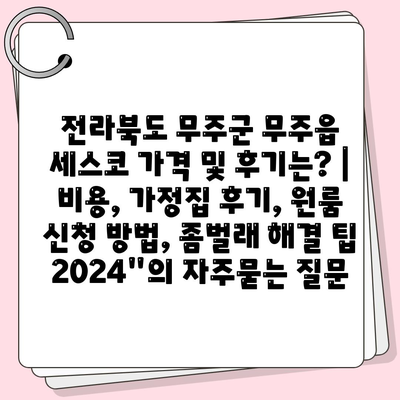 전라북도 무주군 무주읍 세스코 가격 및 후기는? | 비용, 가정집 후기, 원룸 신청 방법, 좀벌래 해결 팁 2024"