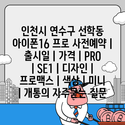 인천시 연수구 선학동 아이폰16 프로 사전예약 | 출시일 | 가격 | PRO | SE1 | 디자인 | 프로맥스 | 색상 | 미니 | 개통