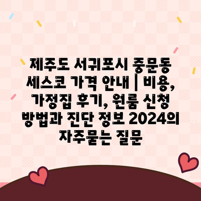 제주도 서귀포시 중문동 세스코 가격 안내 | 비용, 가정집 후기, 원룸 신청 방법과 진단 정보 2024