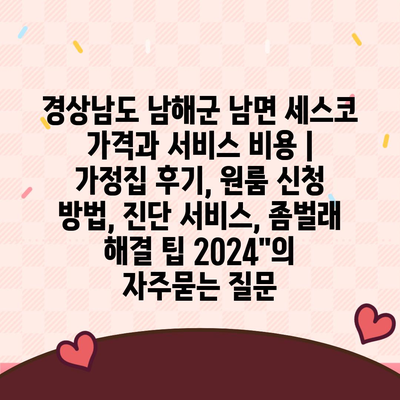 경상남도 남해군 남면 세스코 가격과 서비스 비용 | 가정집 후기, 원룸 신청 방법, 진단 서비스, 좀벌래 해결 팁 2024"