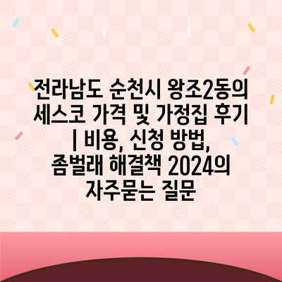 전라남도 순천시 왕조2동의 세스코 가격 및 가정집 후기 | 비용, 신청 방법, 좀벌래 해결책 2024