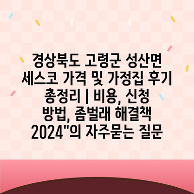 경상북도 고령군 성산면 세스코 가격 및 가정집 후기 총정리 | 비용, 신청 방법, 좀벌래 해결책 2024"