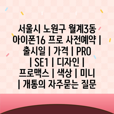 서울시 노원구 월계3동 아이폰16 프로 사전예약 | 출시일 | 가격 | PRO | SE1 | 디자인 | 프로맥스 | 색상 | 미니 | 개통