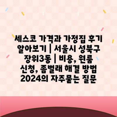 세스코 가격과 가정집 후기 알아보기 | 서울시 성북구 장위3동 | 비용, 원룸 신청, 좀벌래 해결 방법 2024