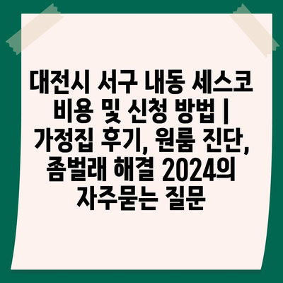 대전시 서구 내동 세스코 비용 및 신청 방법 | 가정집 후기, 원룸 진단, 좀벌래 해결 2024