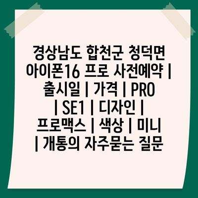 경상남도 합천군 청덕면 아이폰16 프로 사전예약 | 출시일 | 가격 | PRO | SE1 | 디자인 | 프로맥스 | 색상 | 미니 | 개통