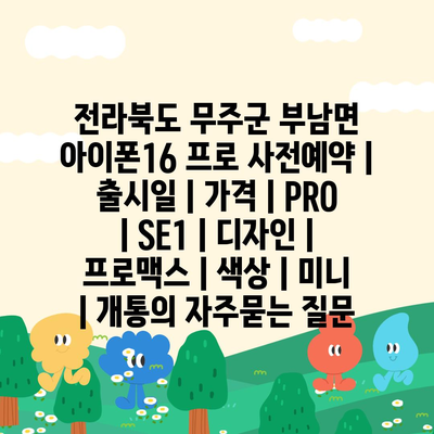 전라북도 무주군 부남면 아이폰16 프로 사전예약 | 출시일 | 가격 | PRO | SE1 | 디자인 | 프로맥스 | 색상 | 미니 | 개통