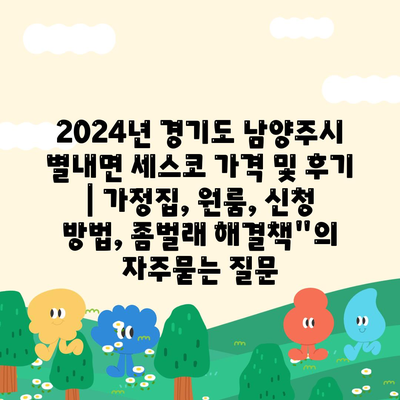 2024년 경기도 남양주시 별내면 세스코 가격 및 후기 | 가정집, 원룸, 신청 방법, 좀벌래 해결책"