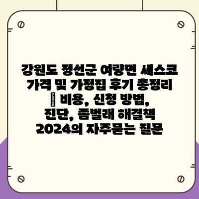 강원도 정선군 여량면 세스코 가격 및 가정집 후기 총정리 | 비용, 신청 방법, 진단, 좀벌래 해결책 2024