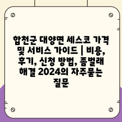 합천군 대양면 세스코 가격 및 서비스 가이드 | 비용, 후기, 신청 방법, 좀벌래 해결 2024