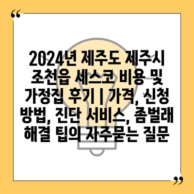 2024년 제주도 제주시 조천읍 세스코 비용 및 가정집 후기 | 가격, 신청 방법, 진단 서비스, 좀벌래 해결 팁