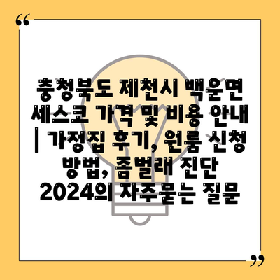 충청북도 제천시 백운면 세스코 가격 및 비용 안내 | 가정집 후기, 원룸 신청 방법, 좀벌래 진단 2024