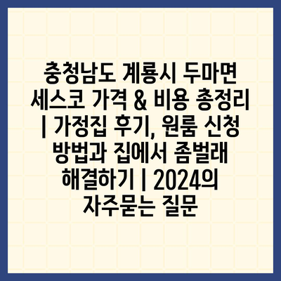 충청남도 계룡시 두마면 세스코 가격 & 비용 총정리 | 가정집 후기, 원룸 신청 방법과 집에서 좀벌래 해결하기 | 2024