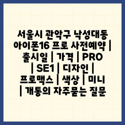 서울시 관악구 낙성대동 아이폰16 프로 사전예약 | 출시일 | 가격 | PRO | SE1 | 디자인 | 프로맥스 | 색상 | 미니 | 개통