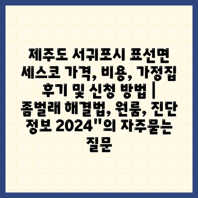 제주도 서귀포시 표선면 세스코 가격, 비용, 가정집 후기 및 신청 방법 | 좀벌래 해결법, 원룸, 진단 정보 2024"