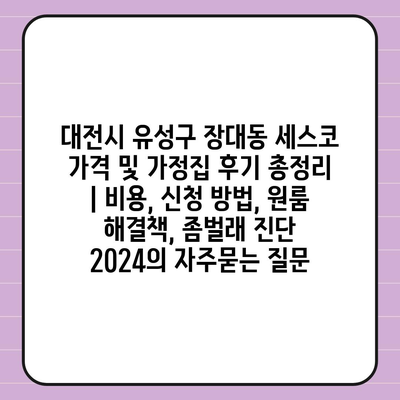 대전시 유성구 장대동 세스코 가격 및 가정집 후기 총정리 | 비용, 신청 방법, 원룸 해결책, 좀벌래 진단 2024