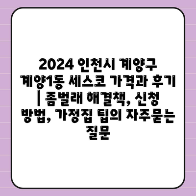 2024 인천시 계양구 계양1동 세스코 가격과 후기 | 좀벌래 해결책, 신청 방법, 가정집 팁