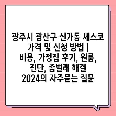 광주시 광산구 신가동 세스코 가격 및 신청 방법 | 비용, 가정집 후기, 원룸, 진단, 좀벌래 해결 2024