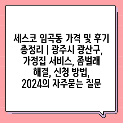 세스코 임곡동 가격 및 후기 총정리 | 광주시 광산구, 가정집 서비스, 좀벌래 해결, 신청 방법, 2024