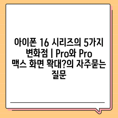 아이폰 16 시리즈의 5가지 변화점 | Pro와 Pro 맥스 화면 확대?