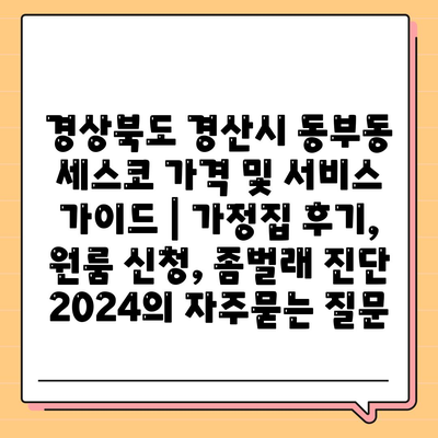 경상북도 경산시 동부동 세스코 가격 및 서비스 가이드 | 가정집 후기, 원룸 신청, 좀벌래 진단 2024