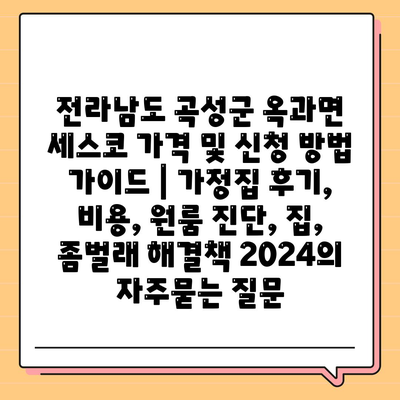 전라남도 곡성군 옥과면 세스코 가격 및 신청 방법 가이드 | 가정집 후기, 비용, 원룸 진단, 집, 좀벌래 해결책 2024