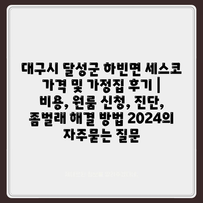 대구시 달성군 하빈면 세스코 가격 및 가정집 후기 | 비용, 원룸 신청, 진단, 좀벌래 해결 방법 2024