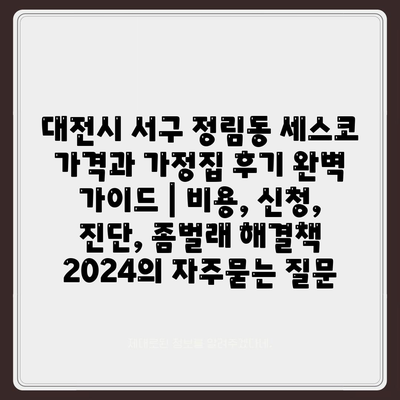 대전시 서구 정림동 세스코 가격과 가정집 후기 완벽 가이드 | 비용, 신청, 진단, 좀벌래 해결책 2024