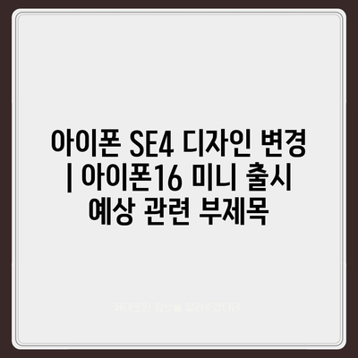 아이폰 SE4 디자인 변경 | 아이폰16 미니 출시 예상