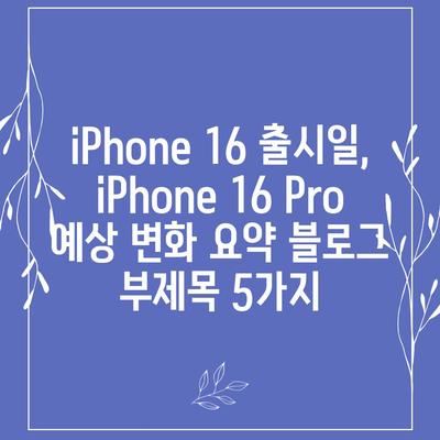 iPhone 16 출시일, iPhone 16 Pro 예상 변화 요약