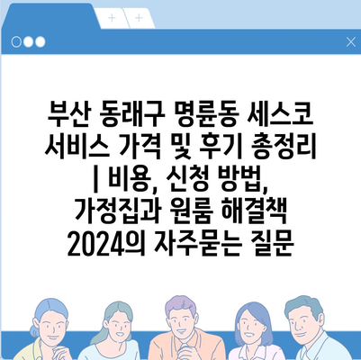 부산 동래구 명륜동 세스코 서비스 가격 및 후기 총정리 | 비용, 신청 방법, 가정집과 원룸 해결책 2024