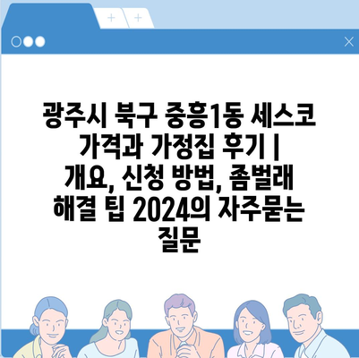 광주시 북구 중흥1동 세스코 가격과 가정집 후기 | 개요, 신청 방법, 좀벌래 해결 팁 2024