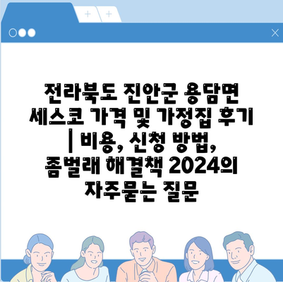 전라북도 진안군 용담면 세스코 가격 및 가정집 후기 | 비용, 신청 방법, 좀벌래 해결책 2024